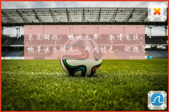 乐虎游戏，畅玩无界，激情竞技，畅享快乐时光，两大特色，必选之选