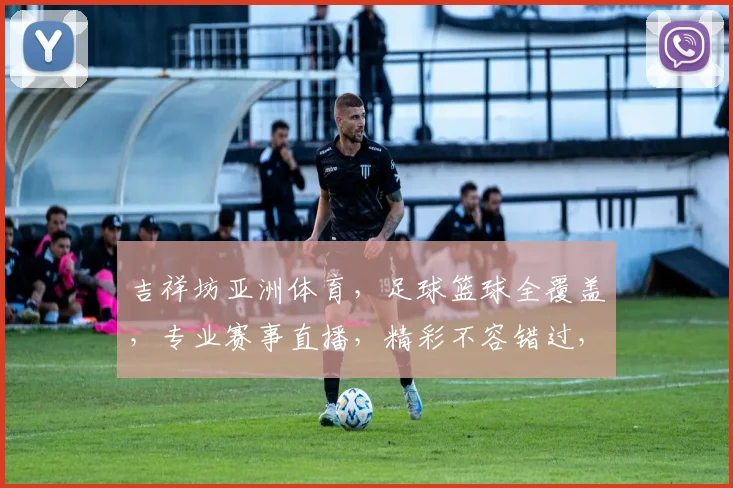 吉祥坊亚洲体育，足球篮球全覆盖，专业赛事直播，精彩不容错过，助力您尽享体育盛宴
