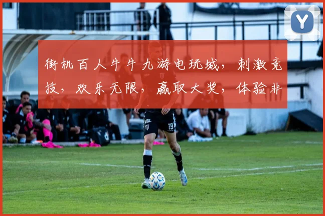 街机百人牛牛九游电玩城，刺激竞技，欢乐无限，赢取大奖，体验非凡逗乐