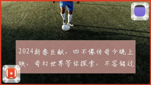 2024新春巨献，四不像传奇今晚上映，奇幻世界等你探索，不容错过